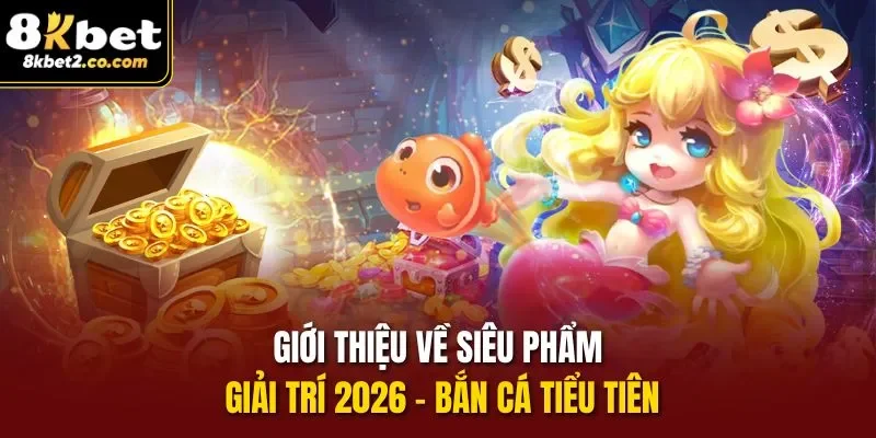 Giới thiệu về siêu phẩm giải trí 2026 - bắn cá tiểu tiên