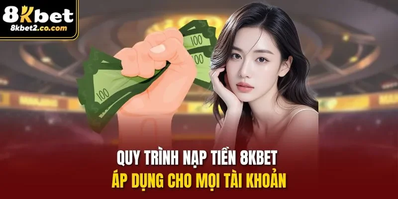 Quy trình Nạp Tiền 8KBET áp dụng cho mọi tài khoản
