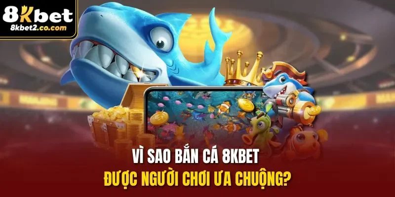 Vì sao bắn cá 8KBET được người chơi ưa chuộng?